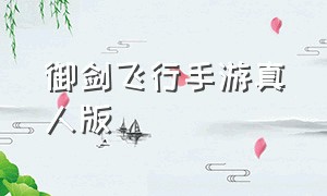 御剑飞行手游真人版（御剑飞行五千年官方手游）