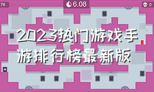 2023热门游戏手游排行榜最新版（2023热门游戏手游排行榜最新版）