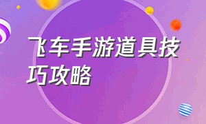 飞车手游道具技巧攻略（飞车手游道具详细介绍）