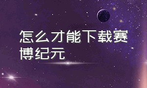 怎么才能下载赛博纪元（赛博纪元游戏下载官方）