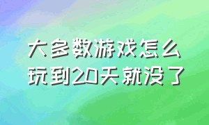 大多数游戏怎么玩到20天就没了