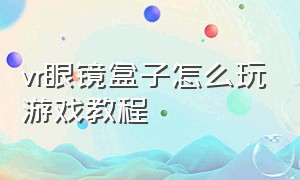 vr眼镜盒子怎么玩游戏教程