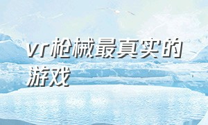 vr枪械最真实的游戏