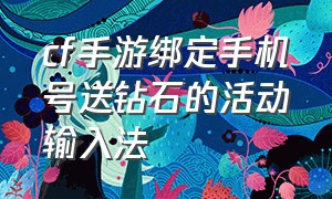 cf手游绑定手机号送钻石的活动输入法（cf手游绑定手机号有什么用）