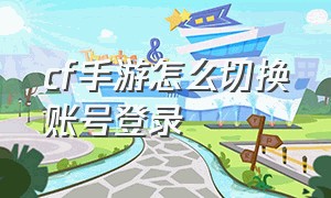 cf手游怎么切换账号登录