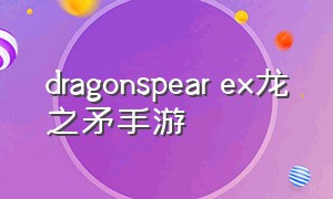 dragonspear ex龙之矛手游