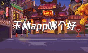 玉林app哪个好（有关玉林的app或公众号）