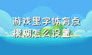 游戏里字体有点模糊怎么设置