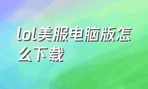 lol美服电脑版怎么下载