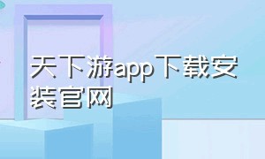 天下游app下载安装官网
