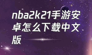 nba2k21手游安卓怎么下载中文版
