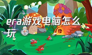 era游戏电脑怎么玩（era的游戏怎么下载）