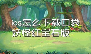 ios怎么下载口袋妖怪红宝石版