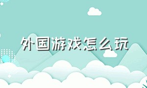 外国游戏怎么玩