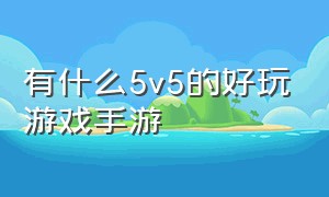 有什么5v5的好玩游戏手游（比较推荐的5v5游戏手游排行榜）