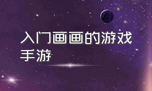 入门画画的游戏手游（无网络也能画画的游戏推荐）