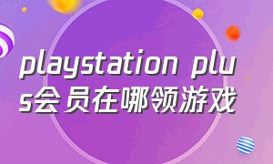 playstation plus会员在哪领游戏