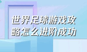 世界足球游戏攻略怎么进阶成功（足球游戏完整攻略大全最新版）