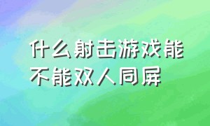 什么射击游戏能不能双人同屏（射击双人游戏同屏）