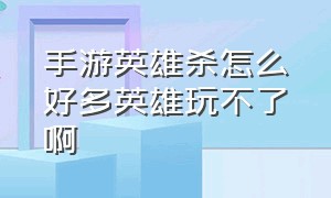 手游英雄杀怎么好多英雄玩不了啊