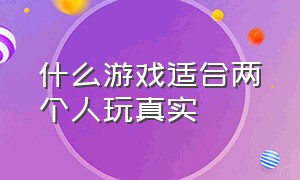 什么游戏适合两个人玩真实（现实中什么游戏才适合两人玩）