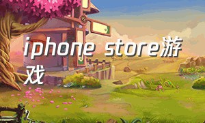 iphone store游戏（iphone store）