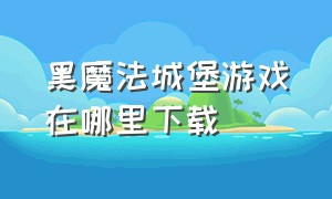 黑魔法城堡游戏在哪里下载