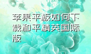 苹果平板如何下载和平精英国际版