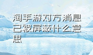 淘手游对方消息已被屏蔽什么意思