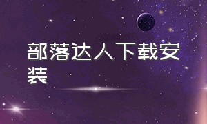 部落达人下载安装（部落先锋官方下载安装）