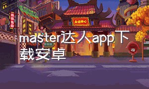 master达人app下载安卓（达人app官方下载）
