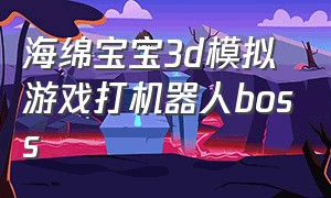 海绵宝宝3d模拟游戏打机器人boss