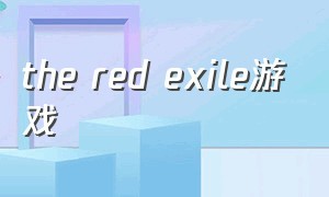 the red exile游戏（redecor游戏）