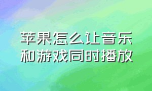 苹果怎么让音乐和游戏同时播放