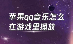 苹果qq音乐怎么在游戏里播放