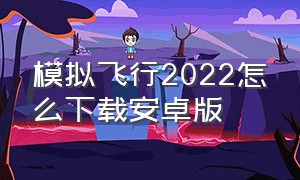 模拟飞行2022怎么下载安卓版