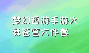 梦幻西游手游火舞苍穹六件套