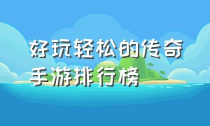 好玩轻松的传奇手游排行榜