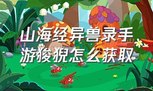 山海经异兽录手游狻猊怎么获取