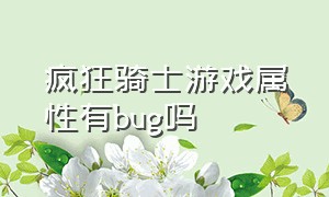 疯狂骑士游戏属性有bug吗