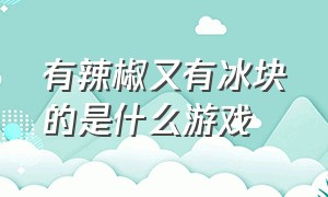 有辣椒又有冰块的是什么游戏