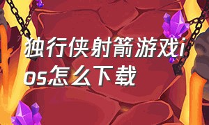 独行侠射箭游戏ios怎么下载