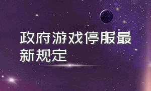 政府游戏停服最新规定