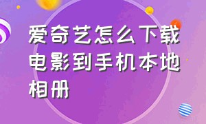 爱奇艺怎么下载电影到手机本地相册