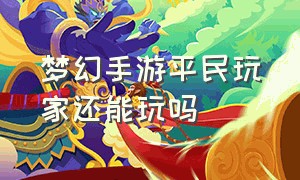 梦幻手游平民玩家还能玩吗（梦幻手游平民玩家还能玩吗现在）