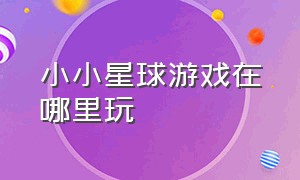 小小星球游戏在哪里玩