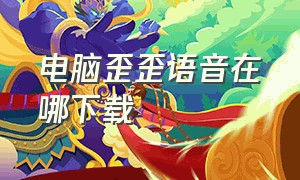 电脑歪歪语音在哪下载（歪歪语音电脑版正确下载方式）