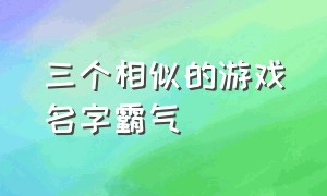 三个相似的游戏名字霸气