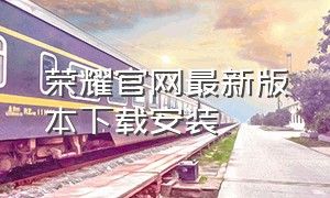 荣耀官网最新版本下载安装