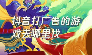 抖音打广告的游戏去哪里找